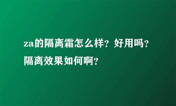 za的隔离霜怎么样？好用吗？隔离效果如何啊？