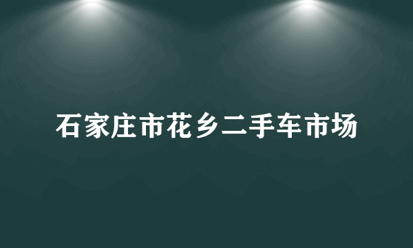 石家庄市花乡二手车市场