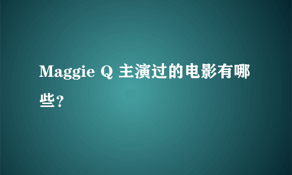 Maggie Q 主演过的电影有哪些？