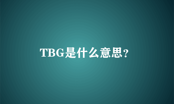 TBG是什么意思？