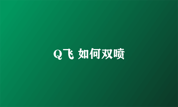 Q飞 如何双喷