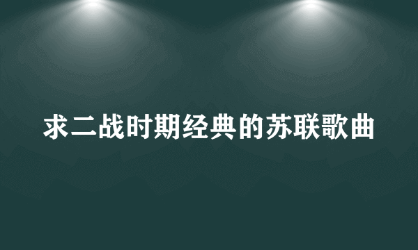 求二战时期经典的苏联歌曲