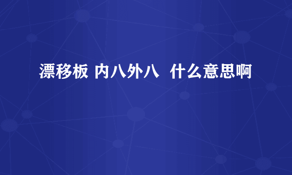 漂移板 内八外八  什么意思啊