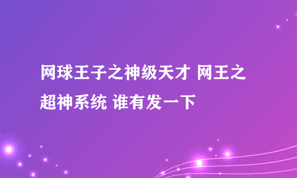 网球王子之神级天才 网王之超神系统 谁有发一下