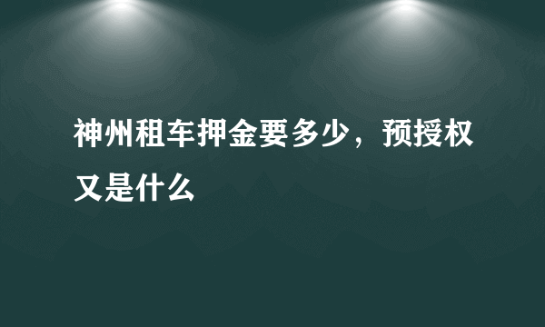 神州租车押金要多少，预授权又是什么