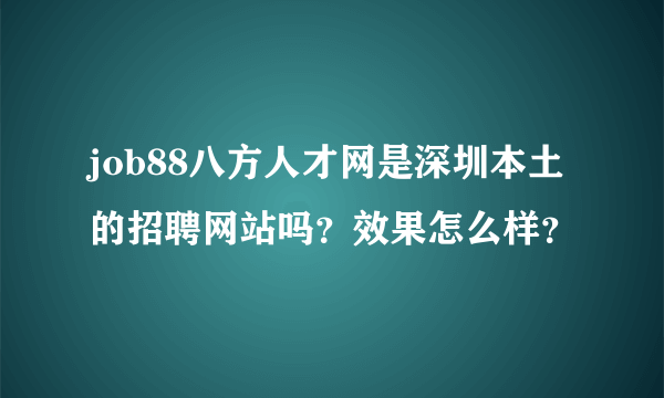 job88八方人才网是深圳本土的招聘网站吗？效果怎么样？