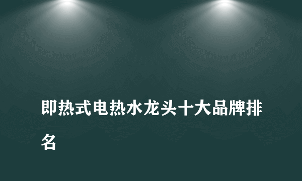 
即热式电热水龙头十大品牌排名

