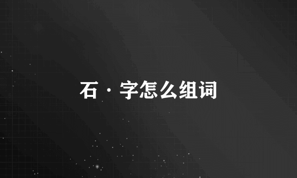 石·字怎么组词