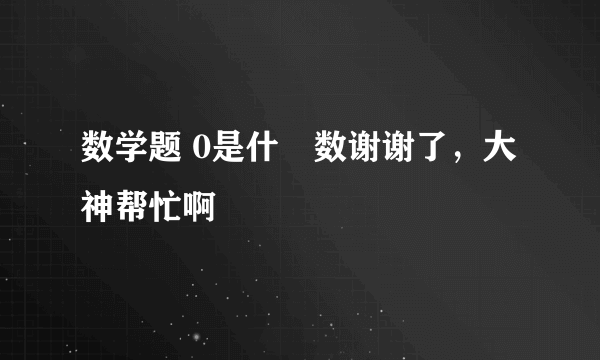 数学题 0是什麼数谢谢了，大神帮忙啊