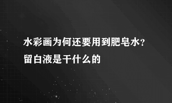 水彩画为何还要用到肥皂水？留白液是干什么的