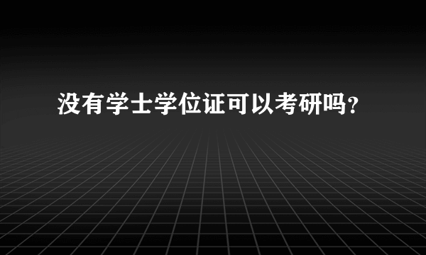 没有学士学位证可以考研吗？