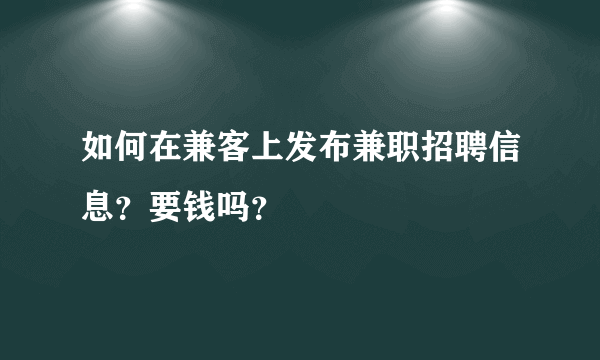 如何在兼客上发布兼职招聘信息？要钱吗？