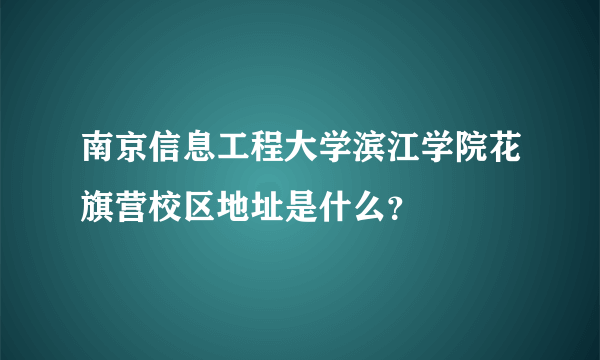 南京信息工程大学滨江学院花旗营校区地址是什么？