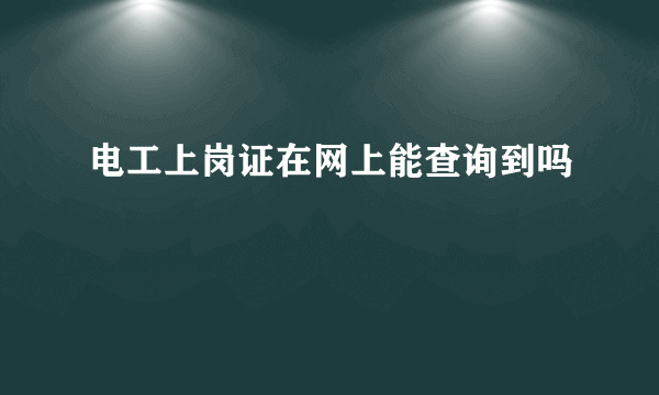 电工上岗证在网上能查询到吗