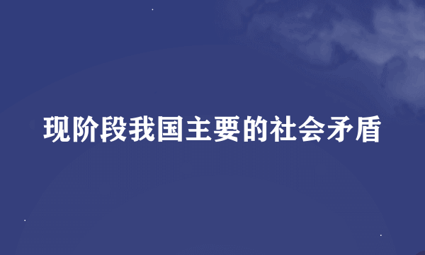 现阶段我国主要的社会矛盾