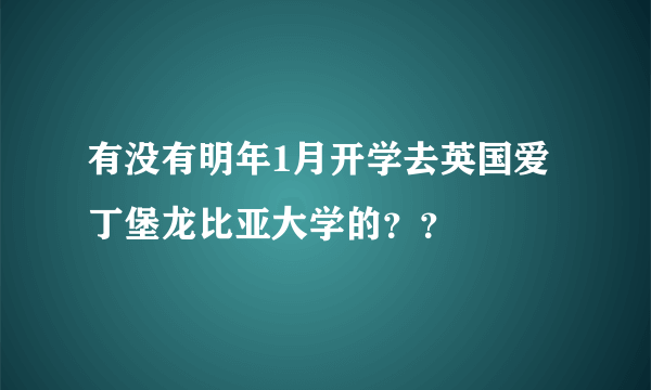 有没有明年1月开学去英国爱丁堡龙比亚大学的？？