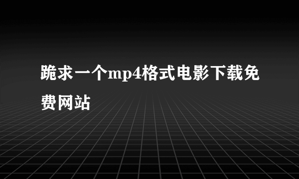 跪求一个mp4格式电影下载免费网站