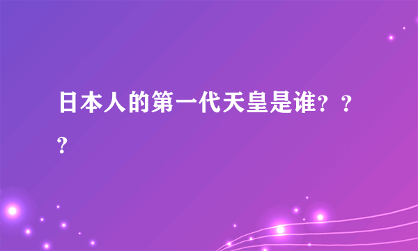 日本人的第一代天皇是谁？？？