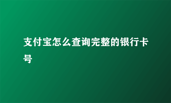 支付宝怎么查询完整的银行卡号