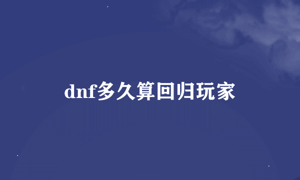 dnf多久算回归玩家