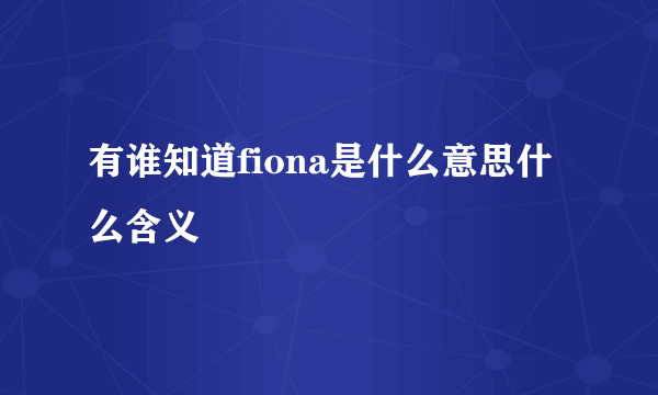 有谁知道fiona是什么意思什么含义