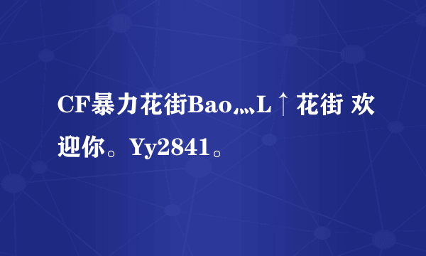 CF暴力花街Bao灬L↑花街 欢迎你。Yy2841。