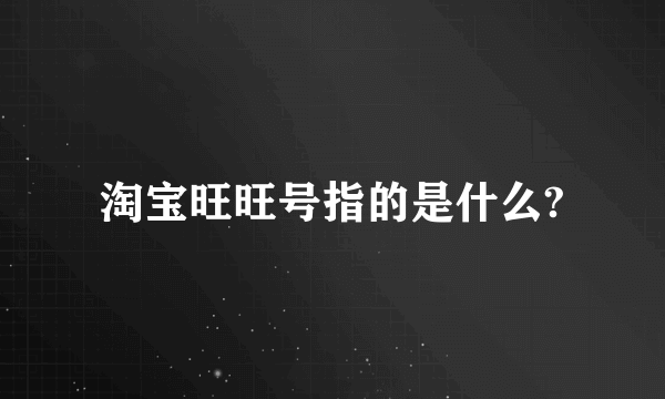 淘宝旺旺号指的是什么?