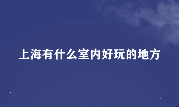 上海有什么室内好玩的地方