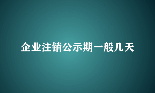 企业注销公示期一般几天