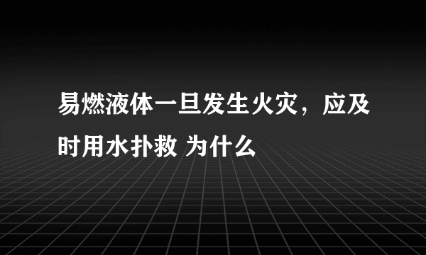 易燃液体一旦发生火灾，应及时用水扑救 为什么