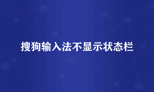 搜狗输入法不显示状态栏