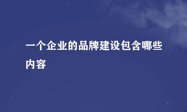 一个企业的品牌建设包含哪些内容