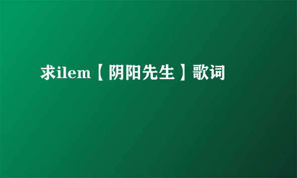 求ilem【阴阳先生】歌词