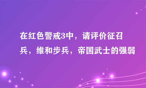 在红色警戒3中，请评价征召兵，维和步兵，帝国武士的强弱