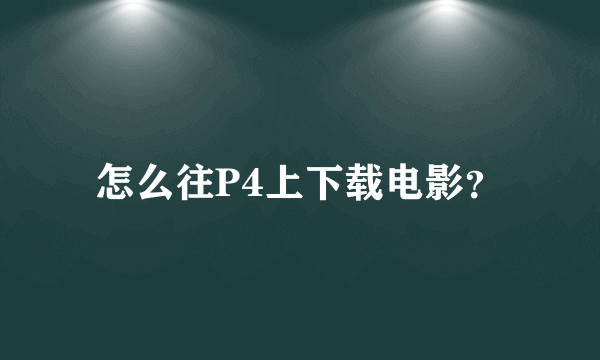 怎么往P4上下载电影？