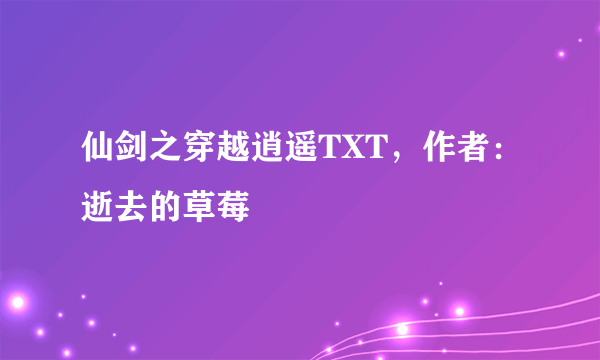 仙剑之穿越逍遥TXT，作者：逝去的草莓