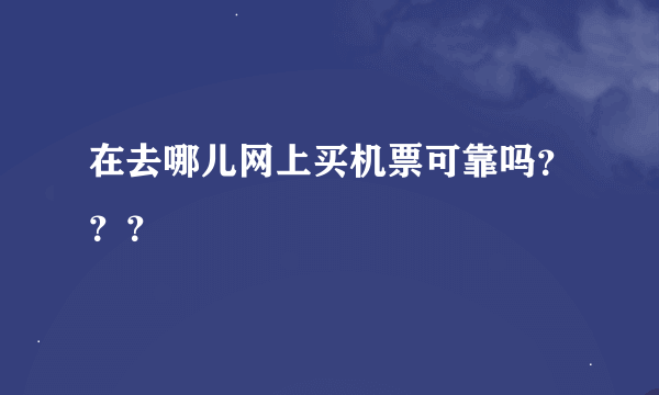 在去哪儿网上买机票可靠吗？？？