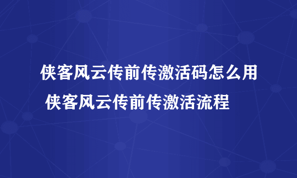 侠客风云传前传激活码怎么用 侠客风云传前传激活流程