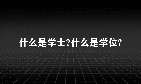 什么是学士?什么是学位?