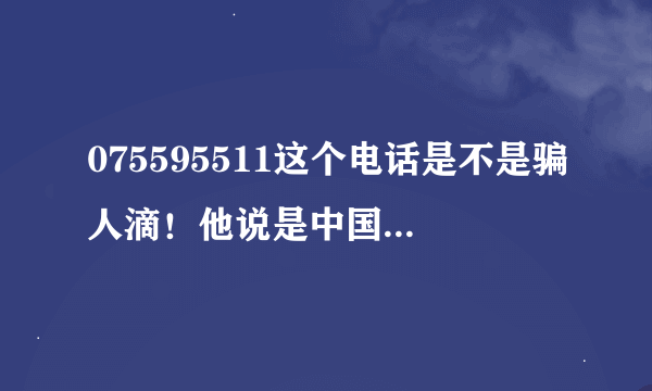 075595511这个电话是不是骗人滴！他说是中国平安总部电话！