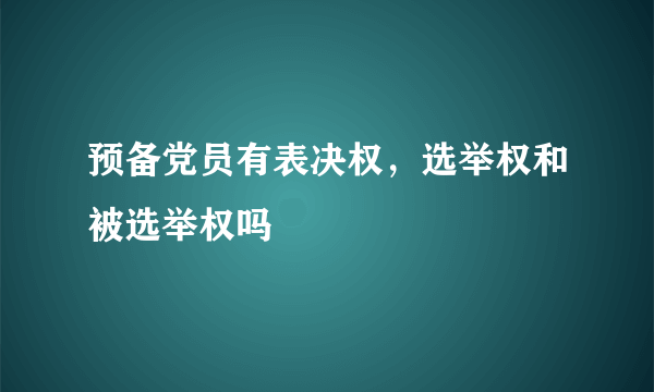 预备党员有表决权，选举权和被选举权吗