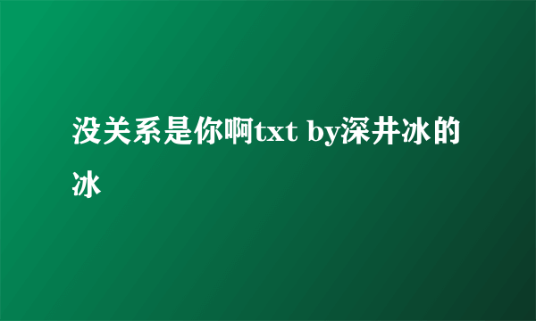 没关系是你啊txt by深井冰的冰