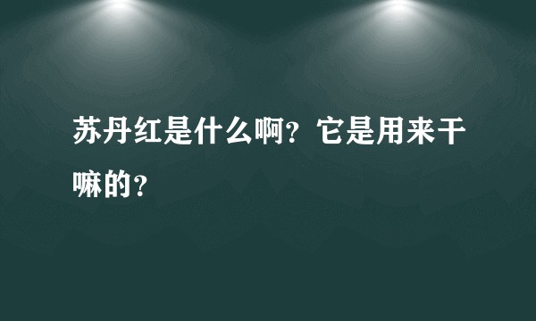 苏丹红是什么啊？它是用来干嘛的？