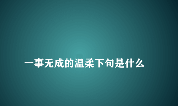 
一事无成的温柔下句是什么

