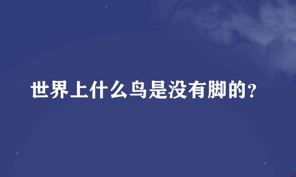 世界上什么鸟是没有脚的？