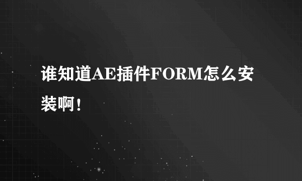 谁知道AE插件FORM怎么安装啊！