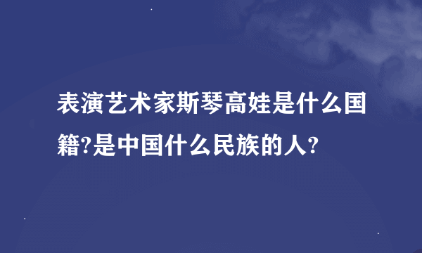 表演艺术家斯琴高娃是什么国籍?是中国什么民族的人?