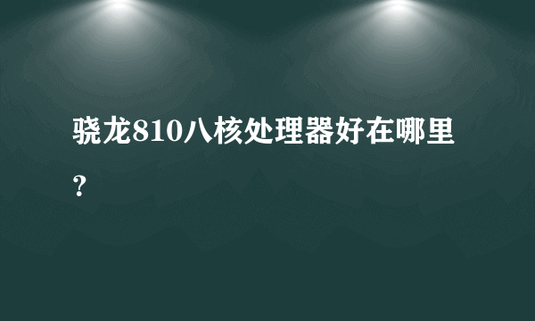 骁龙810八核处理器好在哪里？