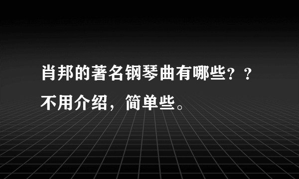 肖邦的著名钢琴曲有哪些？？不用介绍，简单些。