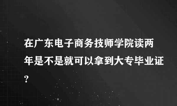 在广东电子商务技师学院读两年是不是就可以拿到大专毕业证？